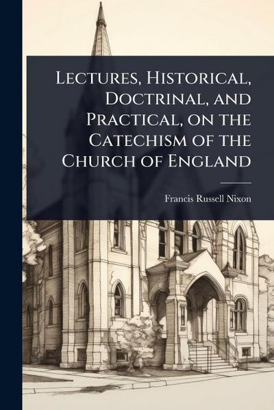 Lectures, Historical, Doctrinal, and Practical, on the Catechism of the Church of England