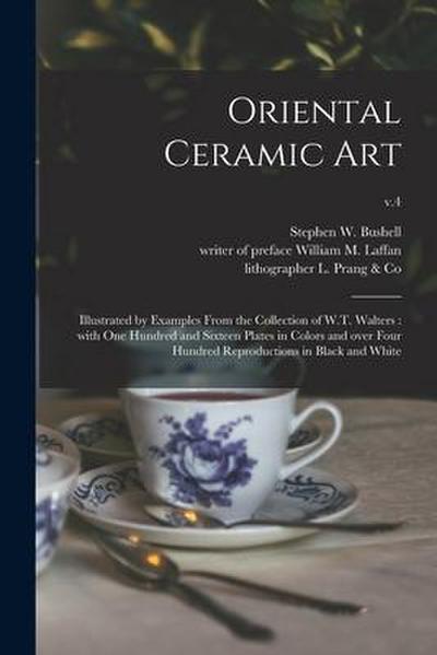 Oriental Ceramic Art: Illustrated by Examples From the Collection of W.T. Walters: With One Hundred and Sixteen Plates in Colors and Over Fo