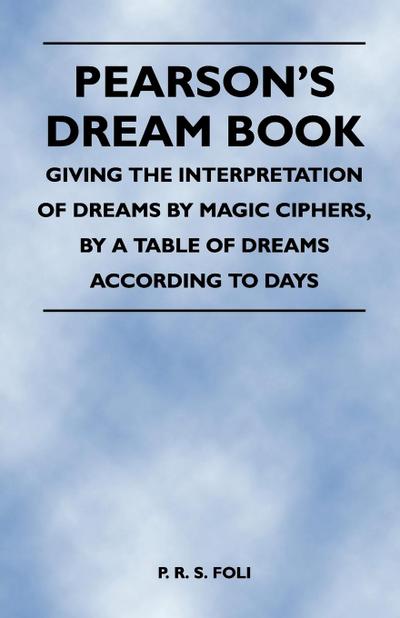 Pearson’s Dream Book - Giving the Interpretation of Dreams by Magic Ciphers, by a Table of Dreams According to Days