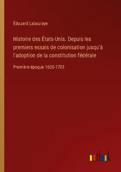 Histoire des États-Unis. Depuis les premiers essais de colonisation jusqu’à l’adoption de la constitution fédérale