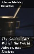The Golden Calf, Which the World Adores, and Desir