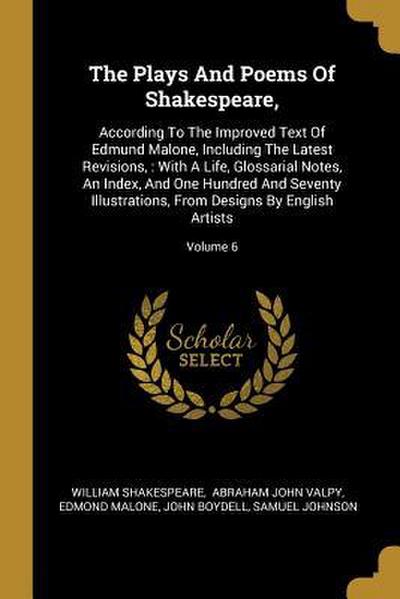 The Plays And Poems Of Shakespeare,: According To The Improved Text Of Edmund Malone, Including The Latest Revisions,: With A Life, Glossarial Notes