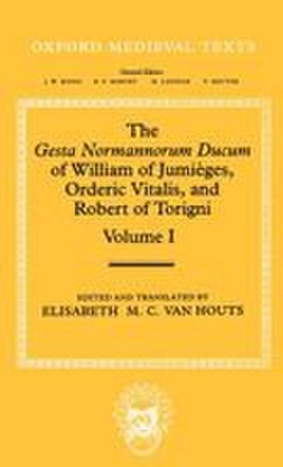 The Gesta Normannorum Ducum of William of Jumieges, Orderic Vitalis, and Robert of Torigni