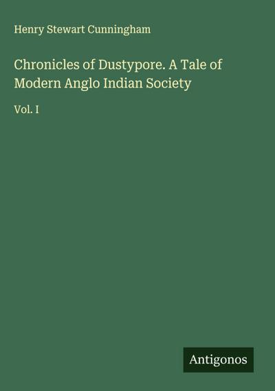 Chronicles of Dustypore. A Tale of Modern Anglo Indian Society