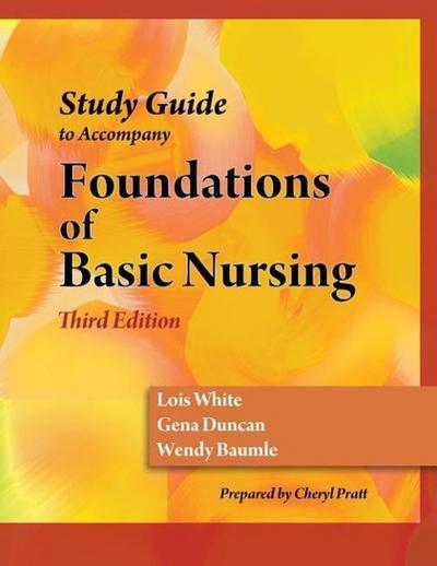 Study Guide for Duncan/Baumle/White’s Foundations of Basic Nursing, 3rd