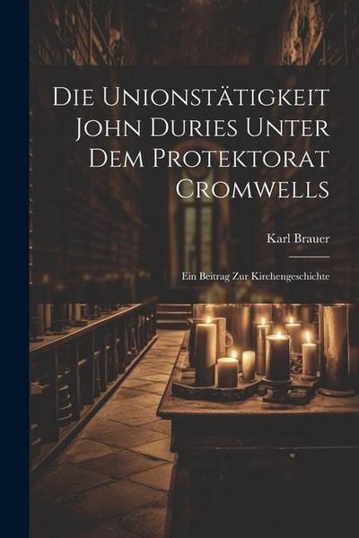 Die Unionstätigkeit John Duries Unter dem Protektorat Cromwells: Ein Beitrag zur Kirchengeschichte