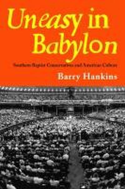 Uneasy in Babylon: Southern Baptist Conservatives and American Culture