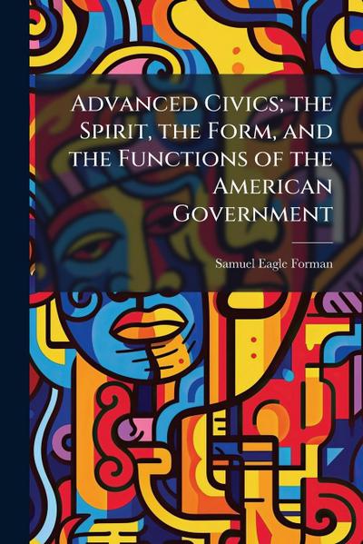 Advanced Civics; the Spirit, the Form, and the Functions of the American Government