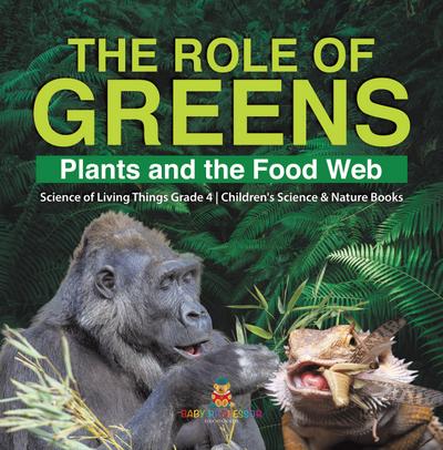 The Role of Greens : Plants and the Food Web | Science of Living Things Grade 4 | Children’s Science & Nature Books