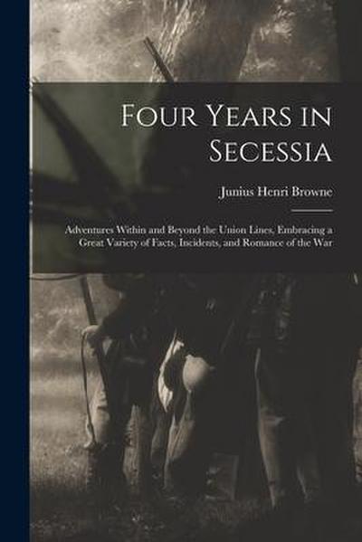 Four Years in Secessia: Adventures Within and Beyond the Union Lines, Embracing a Great Variety of Facts, Incidents, and Romance of the War