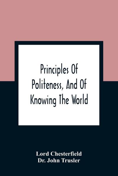 Principles Of Politeness, And Of Knowing The World; Containing Every Instruction Necessary To Complete The Gentleman And Man Of Fashion, To Teach Him A Knowledge Of Life And Snake Him Well Received In All Companies. For The Improvement Of Youth; Txt Not B
