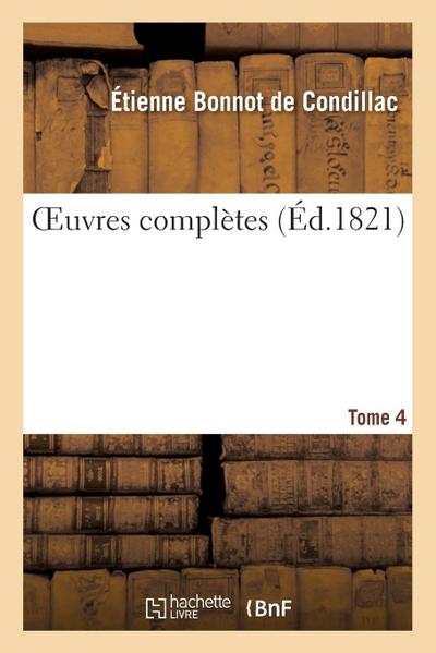 Oeuvres Complètes. Tome 4 - Etienne Bonnot De Condillac