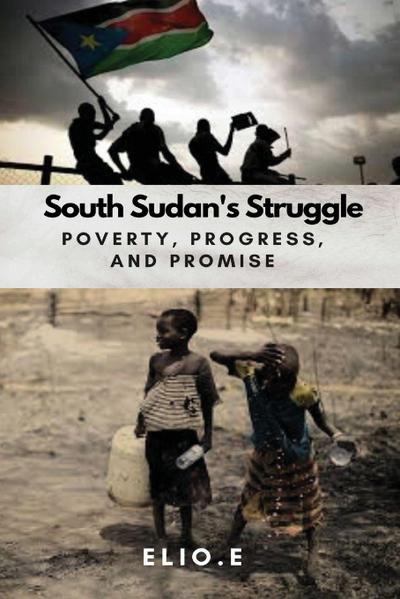 South Sudan’s Struggle Poverty Progress And Promise