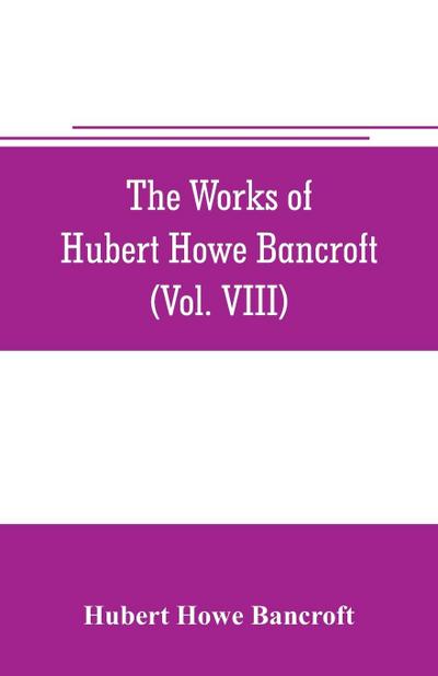 The works of Hubert Howe Bancroft (Volume VIII) History of the Central America (Vo. III.) 1801-1887
