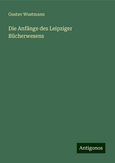 Wustmann, G: Anfänge des Leipziger Bücherwesens
