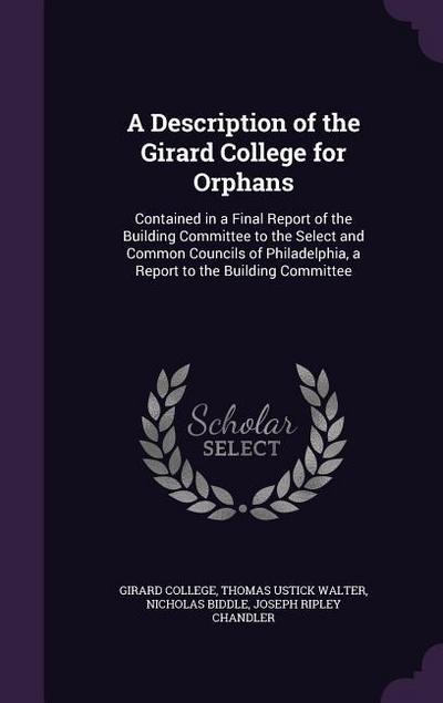 A   Description of the Girard College for Orphans: Contained in a Final Report of the Building Committee to the Select and Common Councils of Philadel