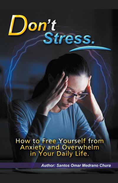 Don’t Stress. How to Free Yourself from Anxiety and Overwhelm in Your Daily Life.
