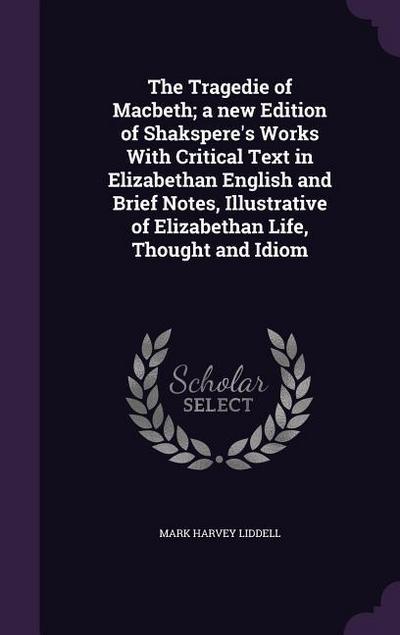 The Tragedie of Macbeth; a new Edition of Shakspere’s Works With Critical Text in Elizabethan English and Brief Notes, Illustrative of Elizabethan Life, Thought and Idiom