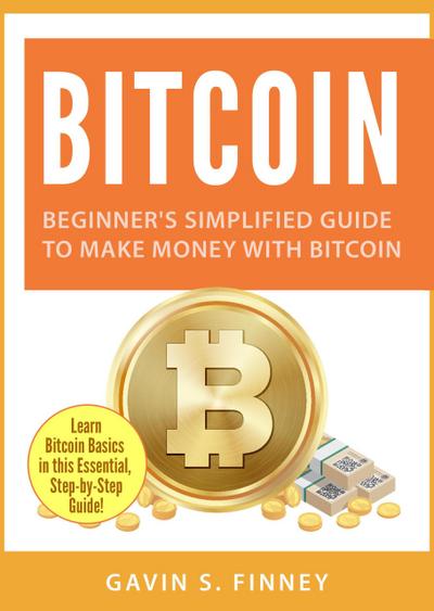Bitcoin: Beginner’s Simplified Guide to Make Money with Bitcoin (Bitcoin Investing Series, #1)