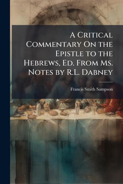 A Critical Commentary On the Epistle to the Hebrews, Ed. From Ms. Notes by R.L. Dabney