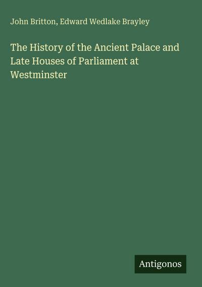 The History of the Ancient Palace and Late Houses of Parliament at Westminster