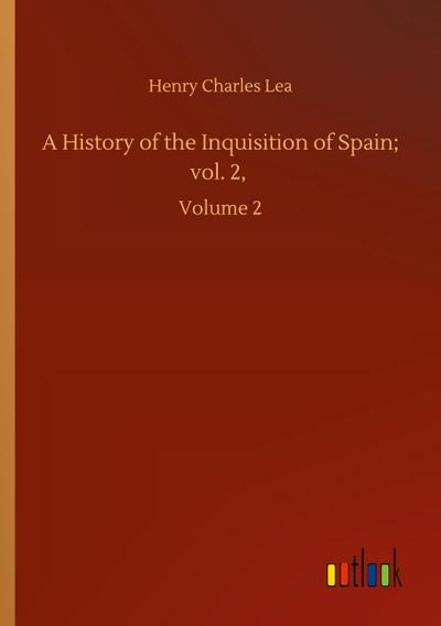 A History of the Inquisition of Spain; vol. 2