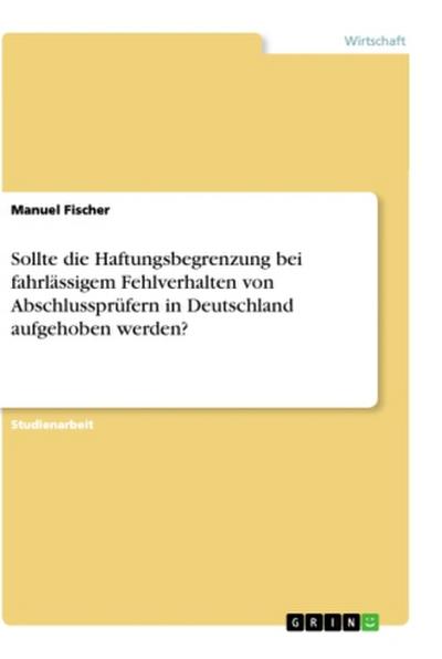 Sollte die Haftungsbegrenzung bei fahrlässigem Fehlverhalten von Abschlussprüfern in Deutschland aufgehoben werden?