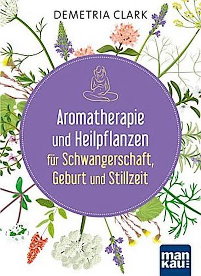 Aromatherapie und Heilpflanzen für Schwangerschaft, Geburt und Stillzeit