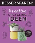 Kreative Upcycling-Ideen • Besser Sparen!: Kleine Geschenke und Haushaltshelfer