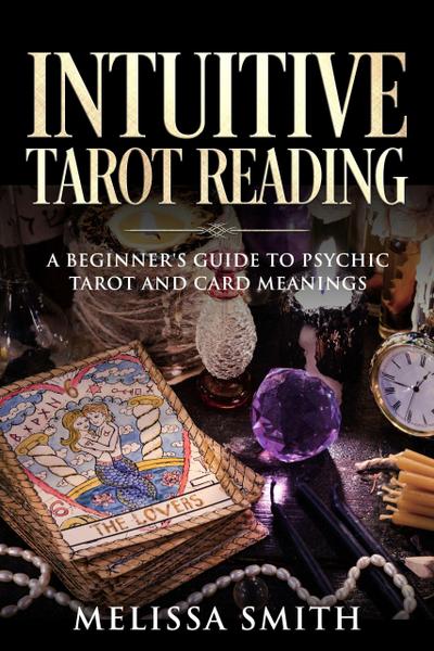 Intuitive Tarot Reading A Beginner’s Guide to Psychic Tarot and Card Meanings