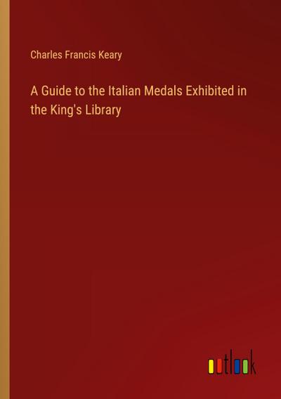 A Guide to the Italian Medals Exhibited in the King’s Library