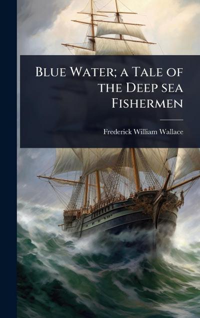 Blue Water; a Tale of the Deep sea Fishermen