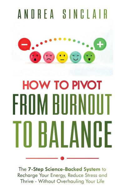 How to Pivot from Burnout to Balance -  The 7-Step Science-Backed System to Recharge Your Energy, Reduce Stress and Thrive-Without Overhauling Your Life