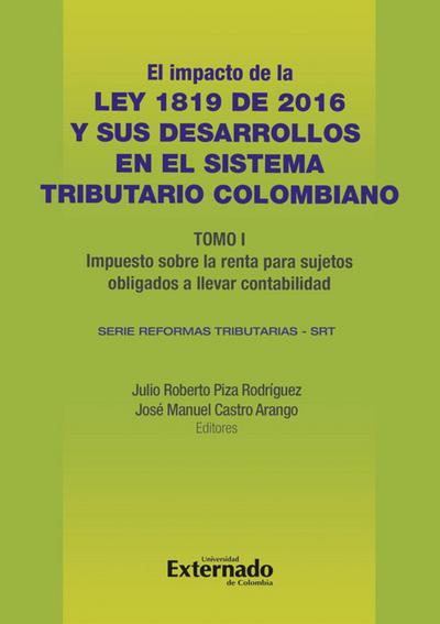 Impacto de la Ley 1819 de 2016 y sus desarrollos en el sistema tributario colombiano. Tomo I: impuesto sobre la renta para sujetos obligados a llevar contabilidad