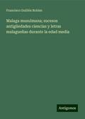 Malaga musulmana; sucesos antigüedades ciencias y letras malagueñas durante la edad media