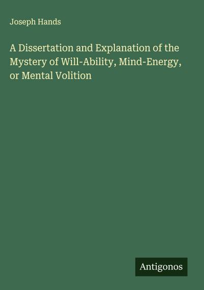 A Dissertation and Explanation of the Mystery of Will-Ability, Mind-Energy, or Mental Volition