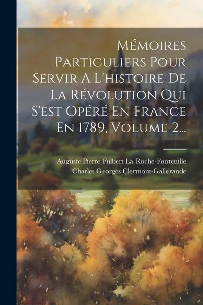 Mémoires Particuliers Pour Servir A L’histoire De La Révolution Qui S’est Opéré En France En 1789, Volume 2...