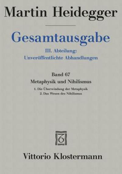 Gesamtausgabe. 4 Abteilungen / 3. Abt: Unveröffentlichte Abhandlungen / Metaphysik und Nihilismus. 1. Die Überwindung der Metaphysik (1938/39) 2. Das Wesen des Nihilismus (1946-48)
