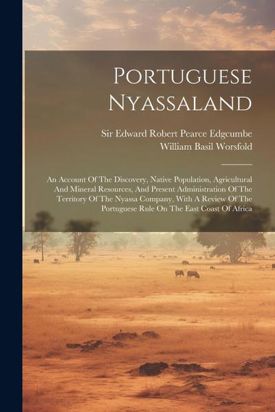 Portuguese Nyassaland: An Account Of The Discovery, Native Population, Agricultural And Mineral Resources, And Present Administration Of The
