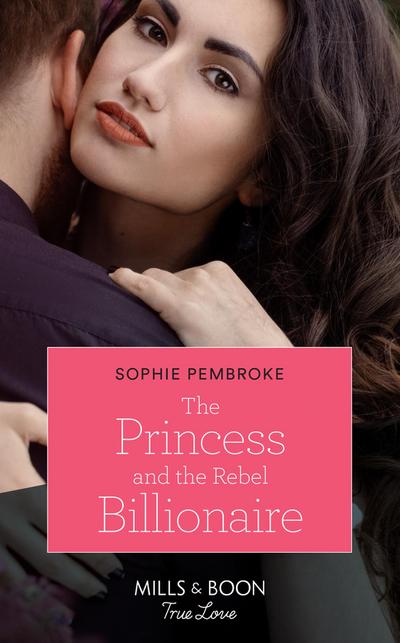The Princess And The Rebel Billionaire (Mills & Boon True Love) (Billion-Dollar Matches, Book 1)