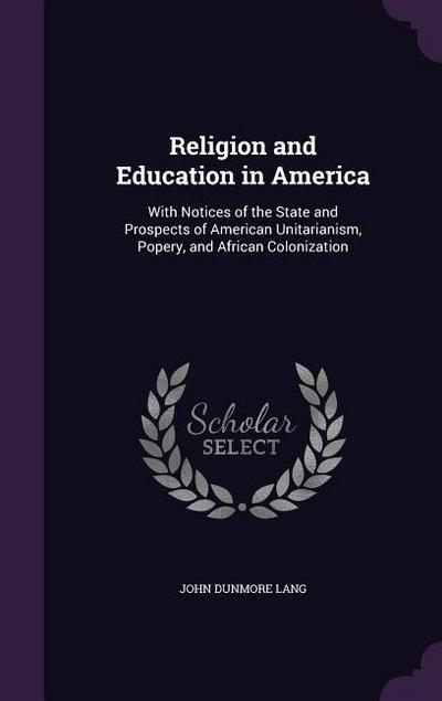 Religion and Education in America: With Notices of the State and Prospects of American Unitarianism, Popery, and African Colonization