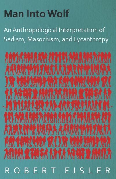 Man Into Wolf - An Anthropological Interpretation of Sadism, Masochism, and Lycanthropy