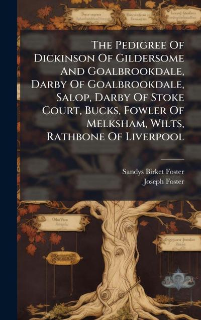 The Pedigree Of Dickinson Of Gildersome And Goalbrookdale, Darby Of Goalbrookdale, Salop, Darby Of Stoke Court, Bucks, Fowler Of Melksham, Wilts, Rathbone Of Liverpool