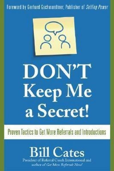 Don’t Keep Me a Secret: Proven Tactics to Get Referrals and Introductions