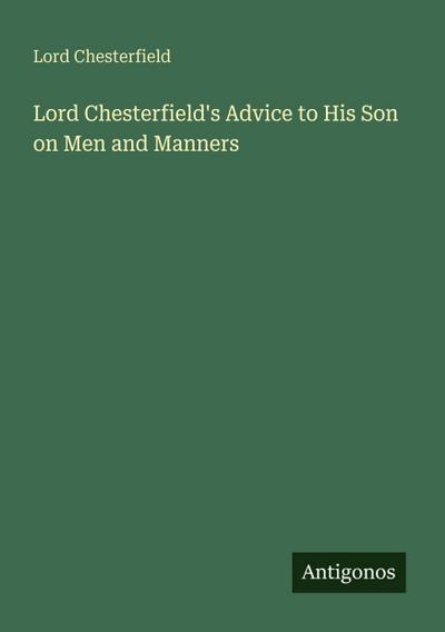 Lord Chesterfield’s Advice to His Son on Men and Manners