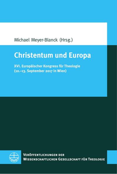 Christentum und Europa: XVI. Europäischer Kongress für Theologie (10.–13. September 2017 in Wien) (Veröffentlichungen der Wissenschaftlichen Gesellschaft für Theologie (VWGTh))