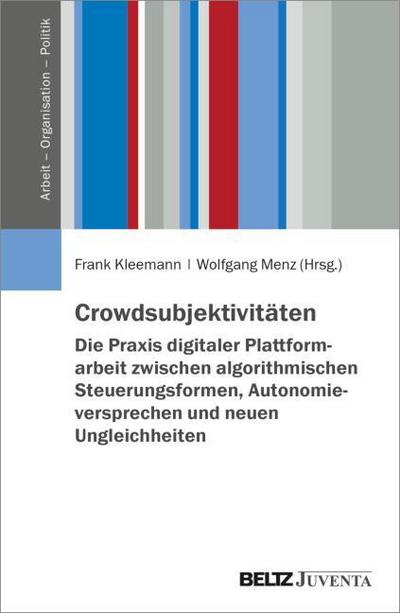 Crowdsubjektivitäten - Die Praxis digitaler Plattformarbeit zwischen algorithmischen Steuerungsformen, Autonomieversprechen und neuen Ungleichheiten