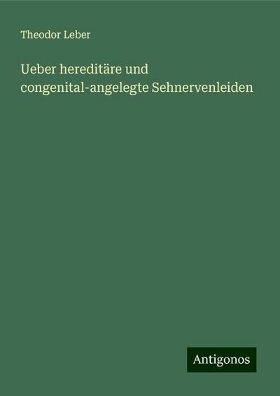 Leber, T: Ueber hereditäre und congenital-angelegte Sehnerve