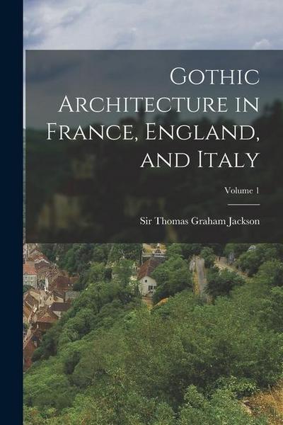 Gothic Architecture in France, England, and Italy; Volume 1