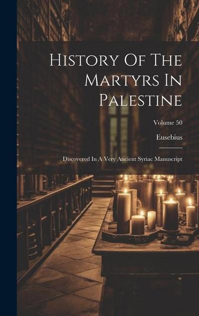 History Of The Martyrs In Palestine: Discovered In A Very Ancient Syriac Manuscript; Volume 50